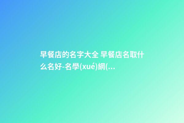 早餐店的名字大全 早餐店名取什么名好-名學(xué)網(wǎng)